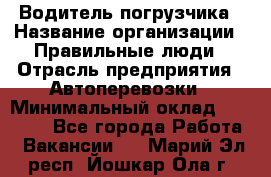 Водитель погрузчика › Название организации ­ Правильные люди › Отрасль предприятия ­ Автоперевозки › Минимальный оклад ­ 22 000 - Все города Работа » Вакансии   . Марий Эл респ.,Йошкар-Ола г.